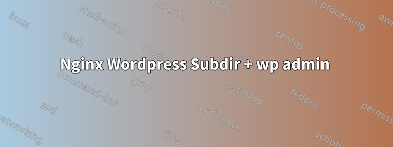 Nginx Wordpress Subdir + wp admin