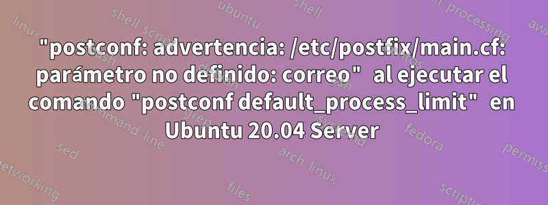 "postconf: advertencia: /etc/postfix/main.cf: parámetro no definido: correo" al ejecutar el comando "postconf default_process_limit" en Ubuntu 20.04 Server