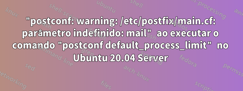 "postconf: warning: /etc/postfix/main.cf: parâmetro indefinido: mail" ao executar o comando "postconf default_process_limit" no Ubuntu 20.04 Server