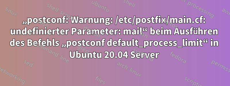 „postconf: Warnung: /etc/postfix/main.cf: undefinierter Parameter: mail“ beim Ausführen des Befehls „postconf default_process_limit“ in Ubuntu 20.04 Server