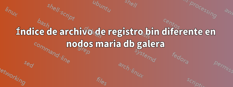 Índice de archivo de registro bin diferente en nodos maria db galera