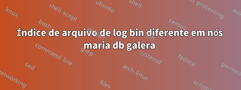Índice de arquivo de log bin diferente em nós maria db galera