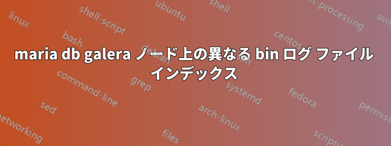 maria db galera ノード上の異なる bin ログ ファイル インデックス