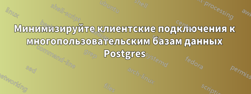 Минимизируйте клиентские подключения к многопользовательским базам данных Postgres