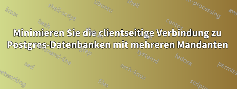 Minimieren Sie die clientseitige Verbindung zu Postgres-Datenbanken mit mehreren Mandanten