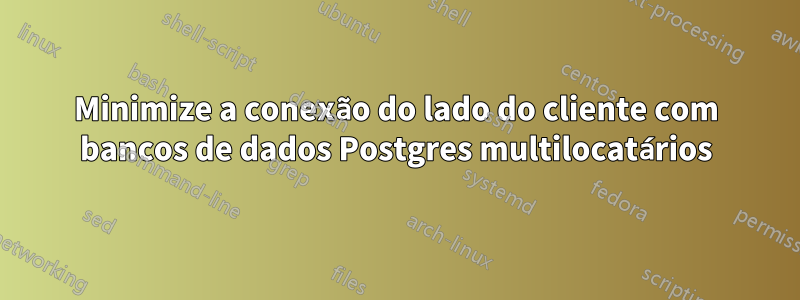 Minimize a conexão do lado do cliente com bancos de dados Postgres multilocatários