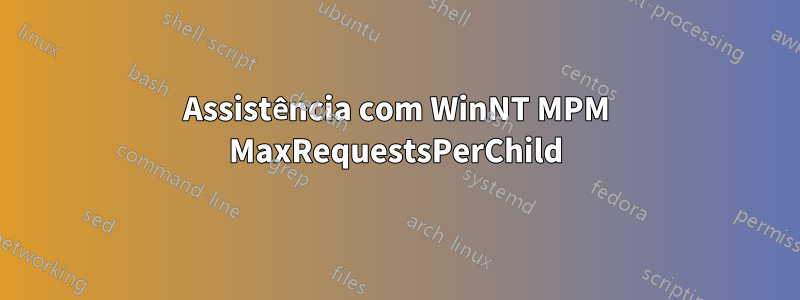 Assistência com WinNT MPM MaxRequestsPerChild