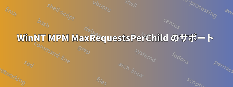 WinNT MPM MaxRequestsPerChild のサポート