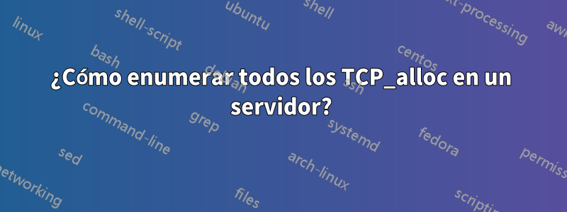 ¿Cómo enumerar todos los TCP_alloc en un servidor?