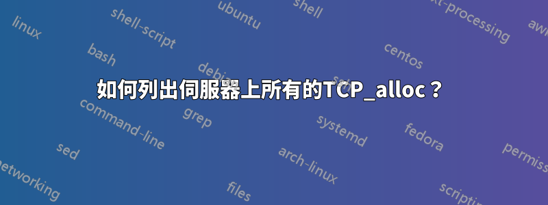 如何列出伺服器上所有的TCP_alloc？