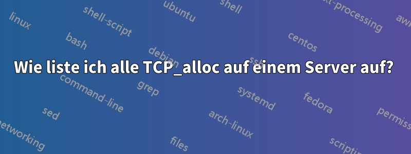 Wie liste ich alle TCP_alloc auf einem Server auf?