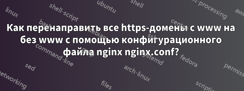 Как перенаправить все https-домены с www на без www с помощью конфигурационного файла nginx nginx.conf?