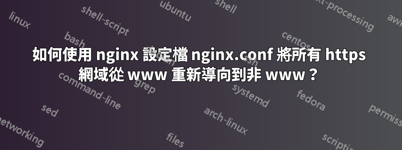 如何使用 nginx 設定檔 nginx.conf 將所有 https 網域從 www 重新導向到非 www？