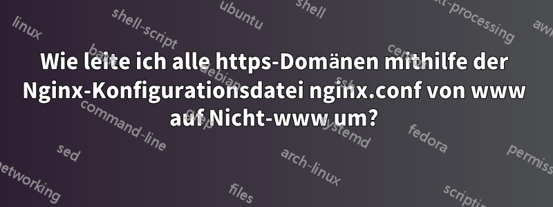 Wie leite ich alle https-Domänen mithilfe der Nginx-Konfigurationsdatei nginx.conf von www auf Nicht-www um?