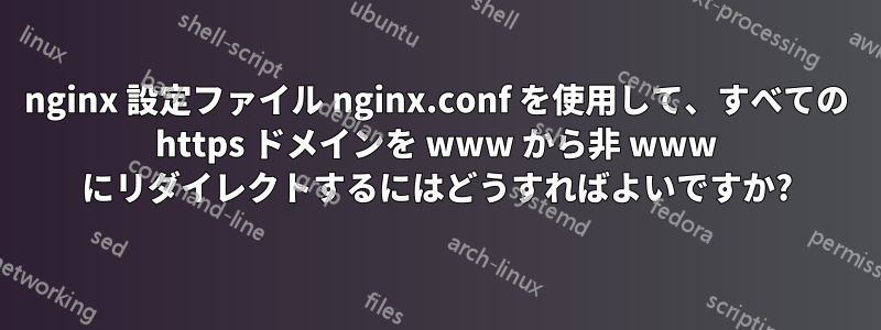 nginx 設定ファイル nginx.conf を使用して、すべての https ドメインを www から非 www にリダイレクトするにはどうすればよいですか?