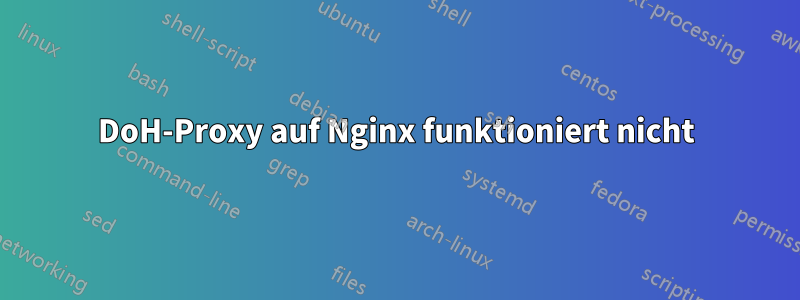 DoH-Proxy auf Nginx funktioniert nicht