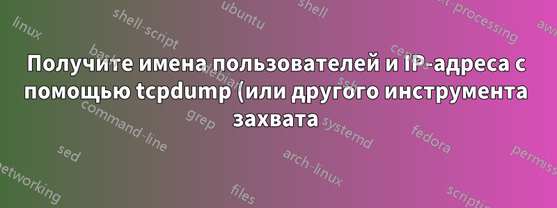 Получите имена пользователей и IP-адреса с помощью tcpdump (или другого инструмента захвата), подключившись к серверу MySQL.