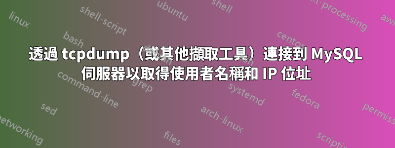 透過 tcpdump（或其他擷取工具）連接到 MySQL 伺服器以取得使用者名稱和 IP 位址