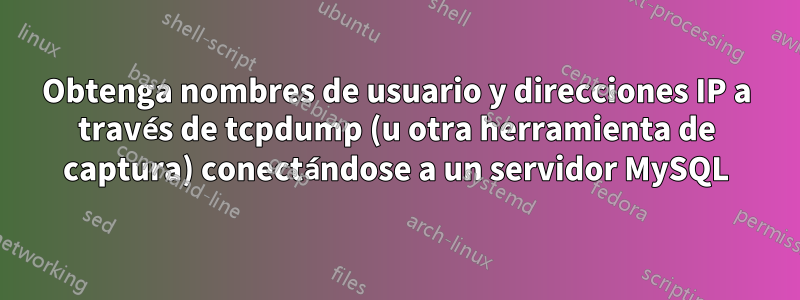 Obtenga nombres de usuario y direcciones IP a través de tcpdump (u otra herramienta de captura) conectándose a un servidor MySQL