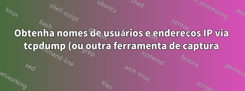 Obtenha nomes de usuários e endereços IP via tcpdump (ou outra ferramenta de captura) conectando-se a um servidor MySQL