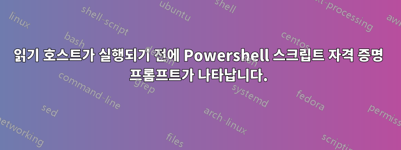 읽기 호스트가 실행되기 전에 Powershell 스크립트 자격 증명 프롬프트가 나타납니다.
