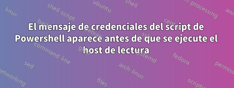 El mensaje de credenciales del script de Powershell aparece antes de que se ejecute el host de lectura