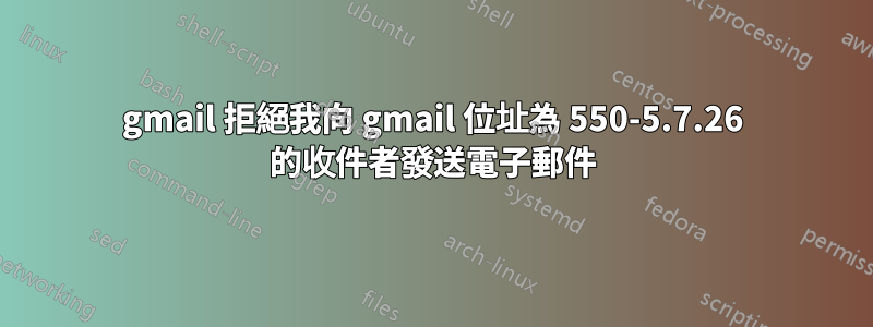 gmail 拒絕我向 gmail 位址為 550-5.7.26 的收件者發送電子郵件
