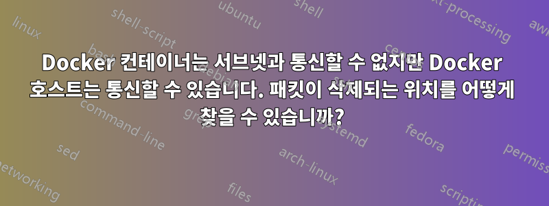 Docker 컨테이너는 서브넷과 통신할 수 없지만 Docker 호스트는 통신할 수 있습니다. 패킷이 삭제되는 위치를 어떻게 찾을 수 있습니까?