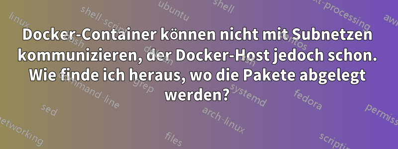 Docker-Container können nicht mit Subnetzen kommunizieren, der Docker-Host jedoch schon. Wie finde ich heraus, wo die Pakete abgelegt werden?
