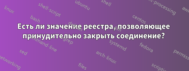 Есть ли значение реестра, позволяющее принудительно закрыть соединение?