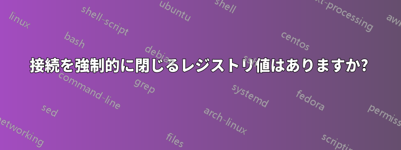 接続を強制的に閉じるレジストリ値はありますか?
