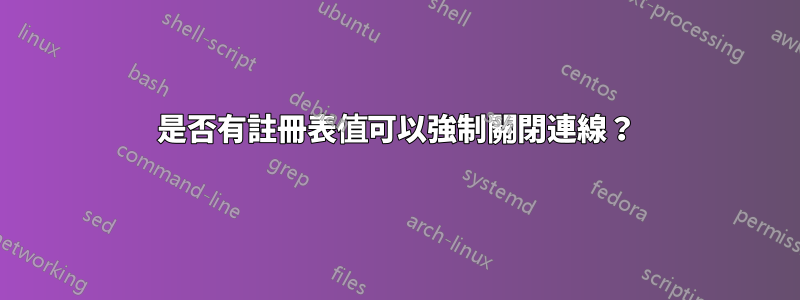 是否有註冊表值可以強制關閉連線？