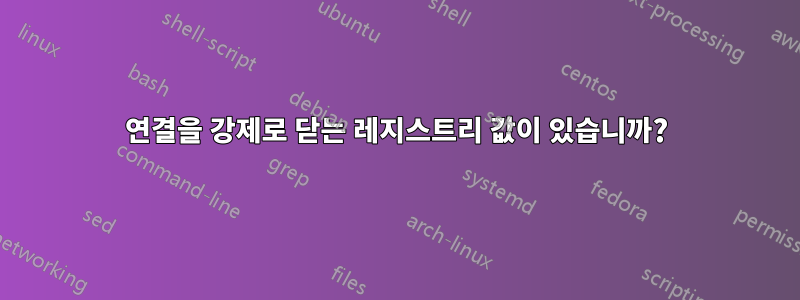 연결을 강제로 닫는 레지스트리 값이 있습니까?