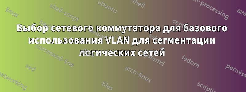 Выбор сетевого коммутатора для базового использования VLAN для сегментации логических сетей