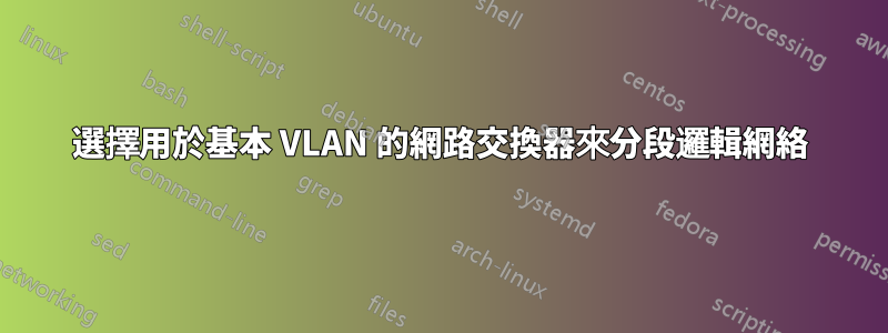 選擇用於基本 VLAN 的網路交換器來分段邏輯網絡