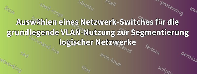 Auswählen eines Netzwerk-Switches für die grundlegende VLAN-Nutzung zur Segmentierung logischer Netzwerke