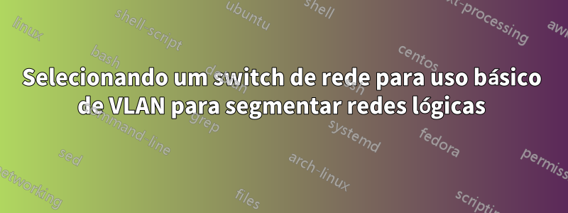 Selecionando um switch de rede para uso básico de VLAN para segmentar redes lógicas