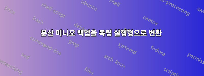 분산 미니오 백업을 독립 실행형으로 변환