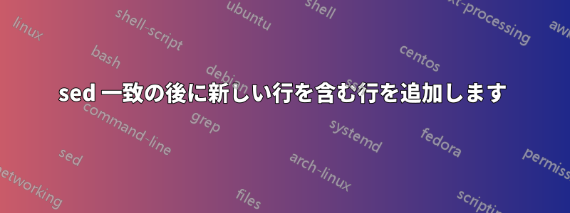 sed 一致の後に新しい行を含む行を追加します