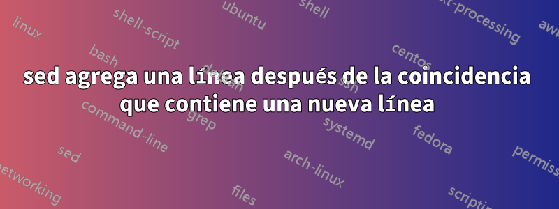sed agrega una línea después de la coincidencia que contiene una nueva línea