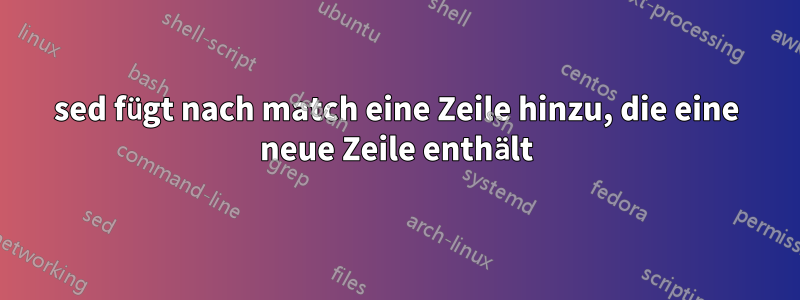 sed fügt nach match eine Zeile hinzu, die eine neue Zeile enthält