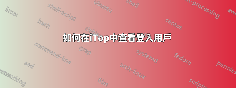 如何在iTop中查看登入用戶
