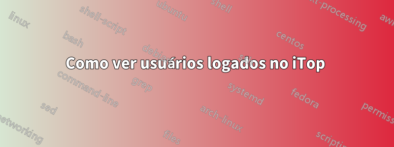 Como ver usuários logados no iTop