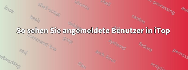 So sehen Sie angemeldete Benutzer in iTop