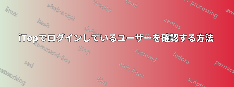 iTopでログインしているユーザーを確認する方法