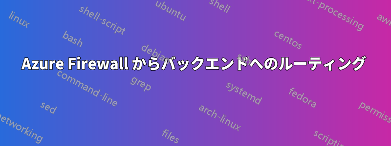 Azure Firewall からバックエンドへのルーティング