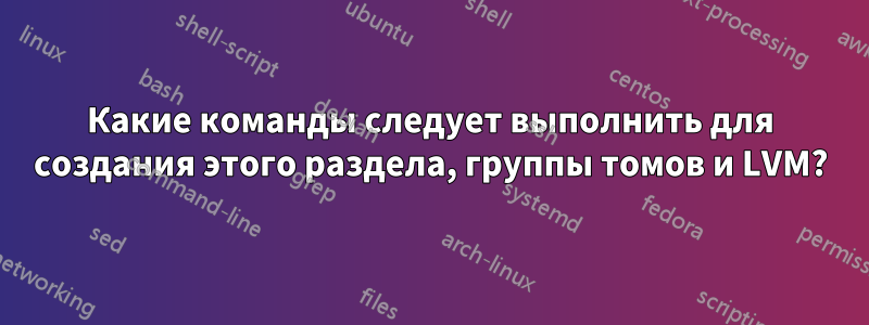 Какие команды следует выполнить для создания этого раздела, группы томов и LVM?