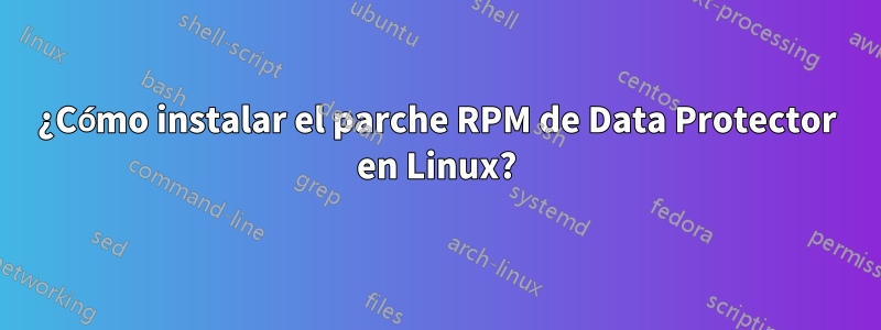 ¿Cómo instalar el parche RPM de Data Protector en Linux?