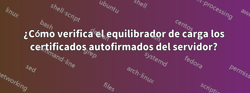 ¿Cómo verifica el equilibrador de carga los certificados autofirmados del servidor?