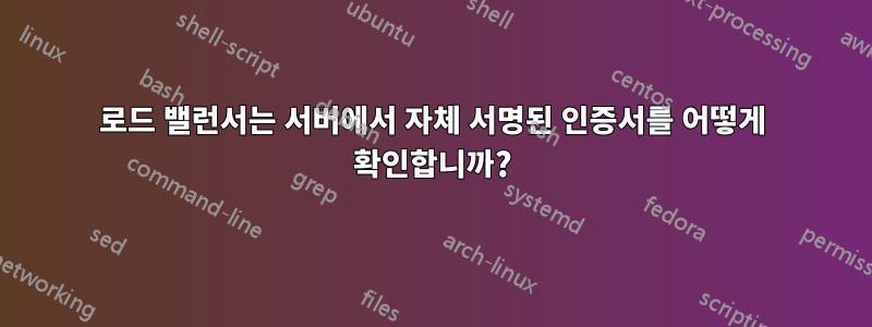 로드 밸런서는 서버에서 자체 서명된 인증서를 어떻게 확인합니까?
